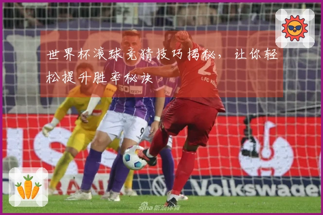 世界杯滚球竞猜技巧揭秘，让你轻松提升胜率秘诀