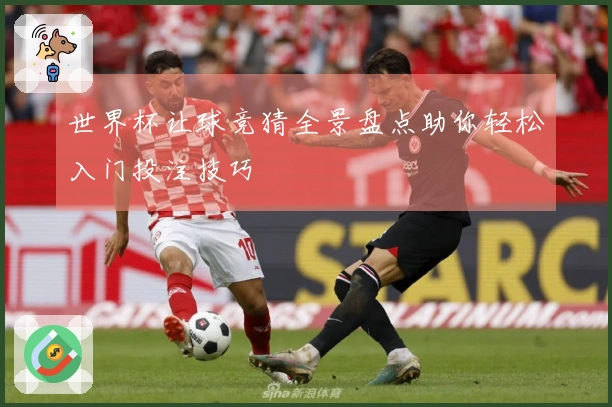 世界杯让球竞猜全景盘点助你轻松入门投注技巧
