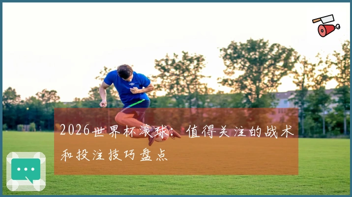2026世界杯滚球:值得关注的战术和投注技巧盘点