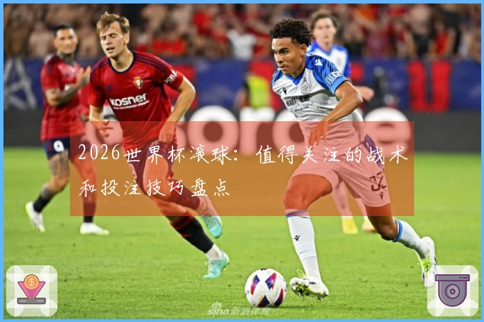 2026世界杯滚球：值得关注的战术和投注技巧盘点