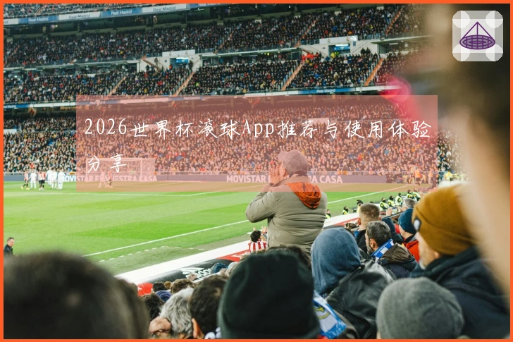 2026世界杯滚球App推荐与使用体验分享