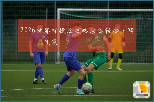 2026世界杯投注攻略助你轻松上阵แทง气氛
