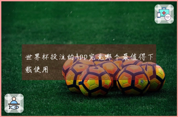 世界杯投注的App究竟哪个最值得下载使用